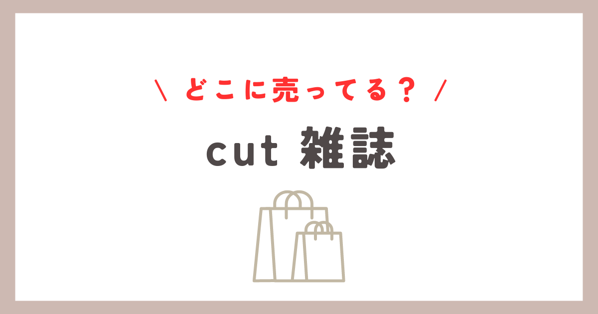 cut 雑誌はどこに売ってる？紀伊國屋など主要販売店まとめ