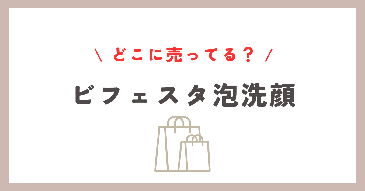 ビフェスタ泡洗顔どこに売ってる？取扱い店舗とお得な購入方法ガイド