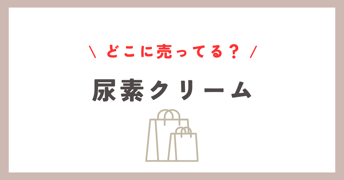 尿素クリームはどこに売ってる？マツキヨやウエルシアの取扱情報まとめ