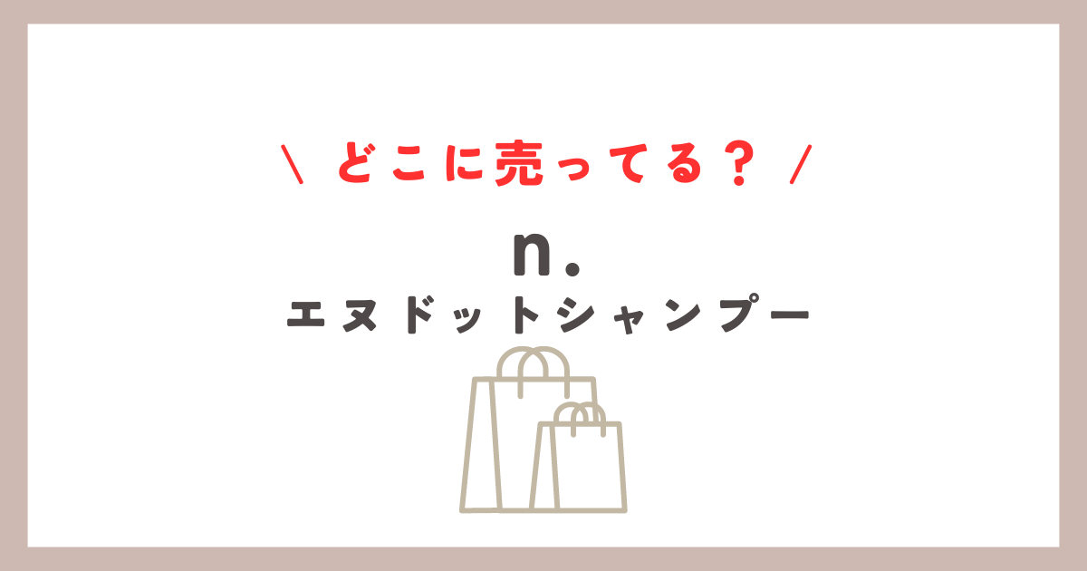 n シャンプーどこに売ってる？薬局やドンキでの購入方法解説