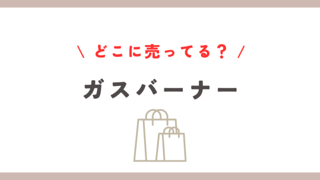 ガスバーナーはどこに売ってる？ドンキや100均での購入ガイド