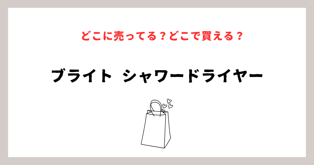 ブライトのシャワードライヤーどこに売ってるか徹底調査！購入方法と注意点