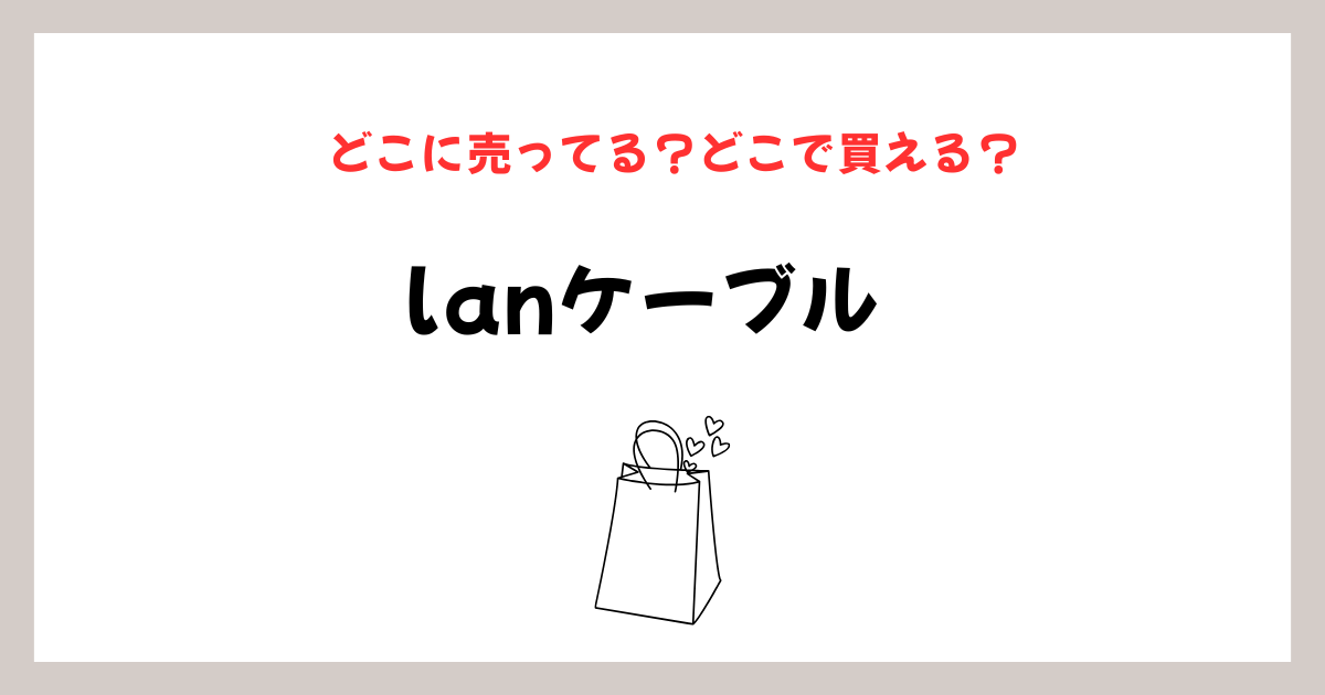 lanケーブルはどこに売ってる？販売店総まとめのイメージ画像